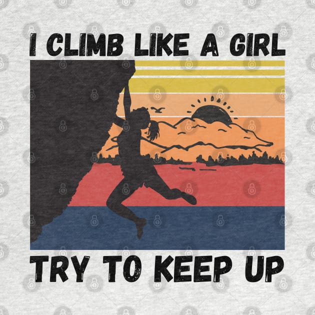 I Climb Like A Girl Try To Keep Up, Climbing Funny Gift For Climber Girls by JustBeSatisfied